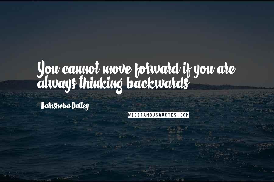 Bathsheba Dailey Quotes: You cannot move forward if you are always thinking backwards