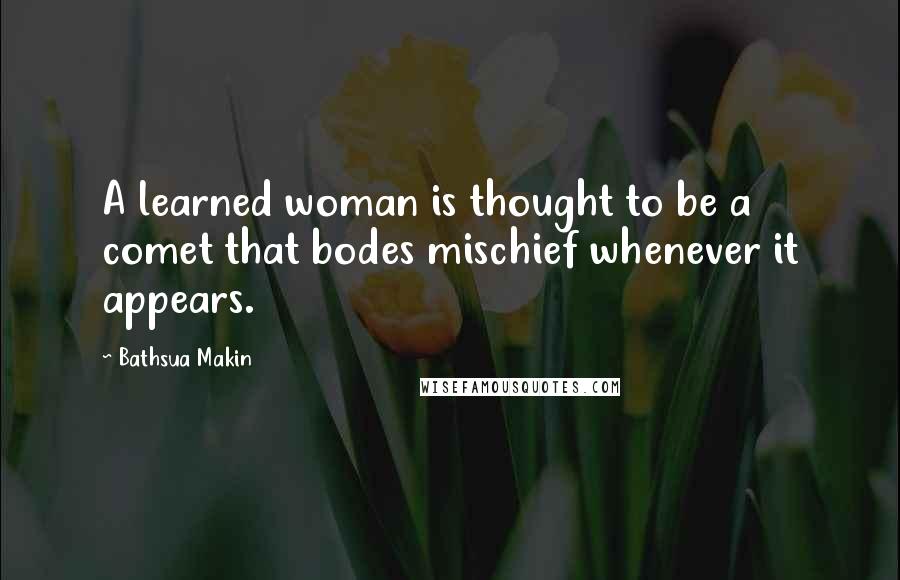 Bathsua Makin Quotes: A learned woman is thought to be a comet that bodes mischief whenever it appears.