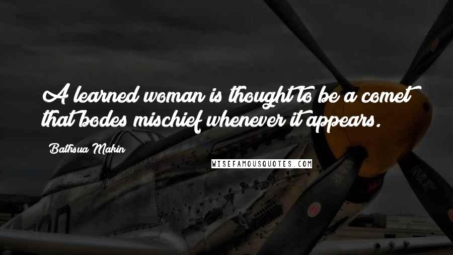 Bathsua Makin Quotes: A learned woman is thought to be a comet that bodes mischief whenever it appears.