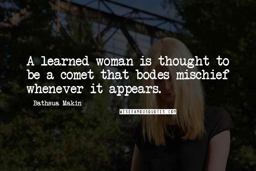 Bathsua Makin Quotes: A learned woman is thought to be a comet that bodes mischief whenever it appears.