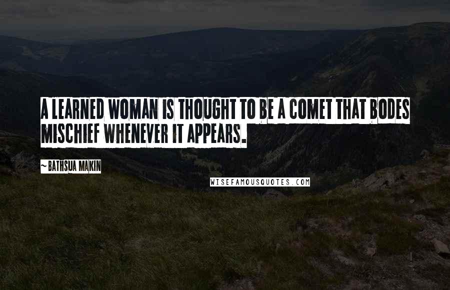 Bathsua Makin Quotes: A learned woman is thought to be a comet that bodes mischief whenever it appears.