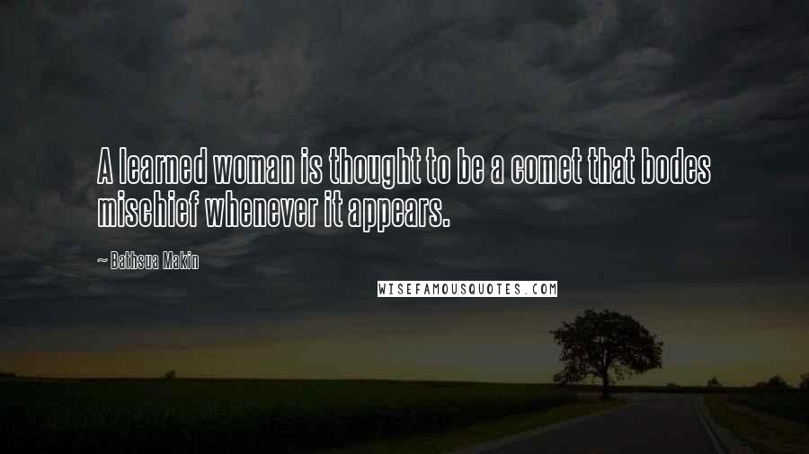 Bathsua Makin Quotes: A learned woman is thought to be a comet that bodes mischief whenever it appears.