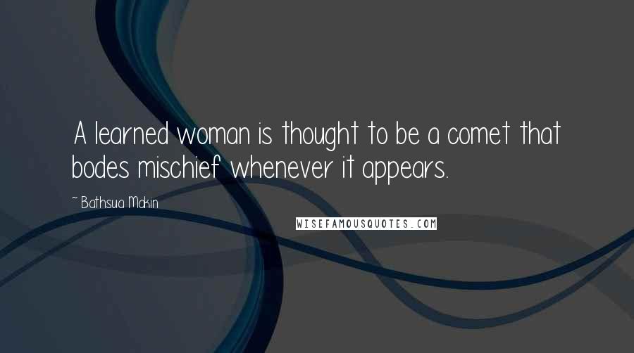 Bathsua Makin Quotes: A learned woman is thought to be a comet that bodes mischief whenever it appears.