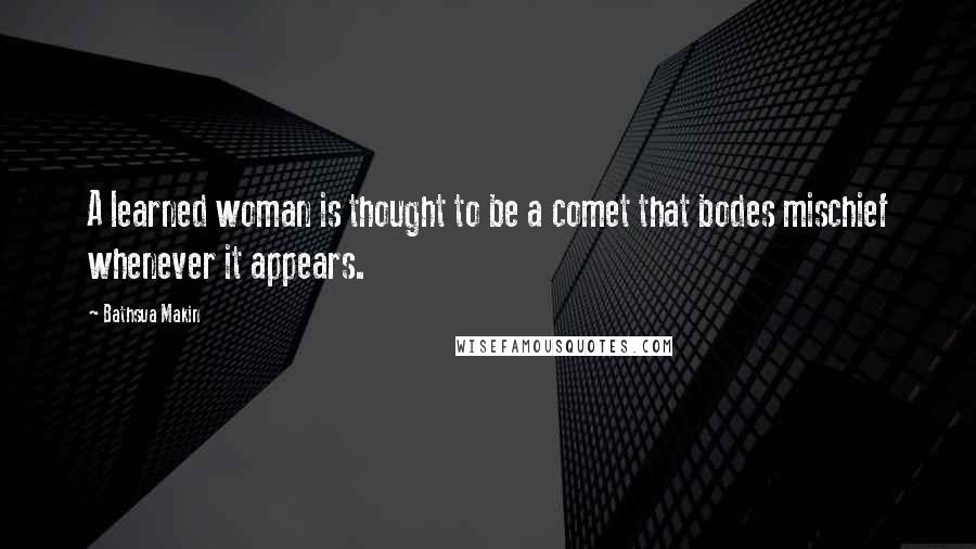 Bathsua Makin Quotes: A learned woman is thought to be a comet that bodes mischief whenever it appears.