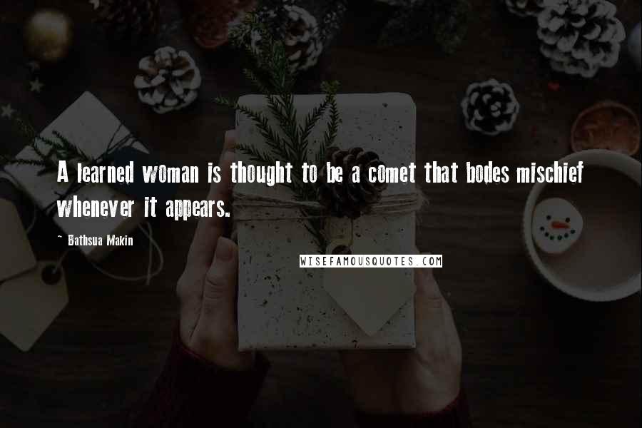 Bathsua Makin Quotes: A learned woman is thought to be a comet that bodes mischief whenever it appears.