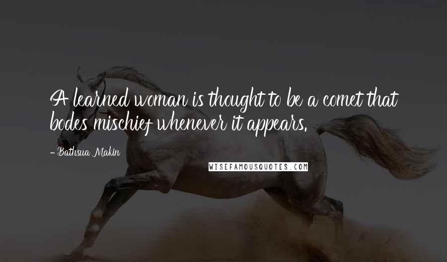 Bathsua Makin Quotes: A learned woman is thought to be a comet that bodes mischief whenever it appears.