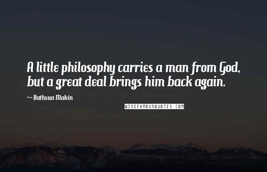 Bathsua Makin Quotes: A little philosophy carries a man from God, but a great deal brings him back again.