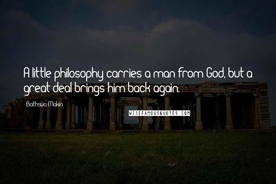 Bathsua Makin Quotes: A little philosophy carries a man from God, but a great deal brings him back again.