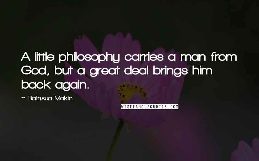 Bathsua Makin Quotes: A little philosophy carries a man from God, but a great deal brings him back again.