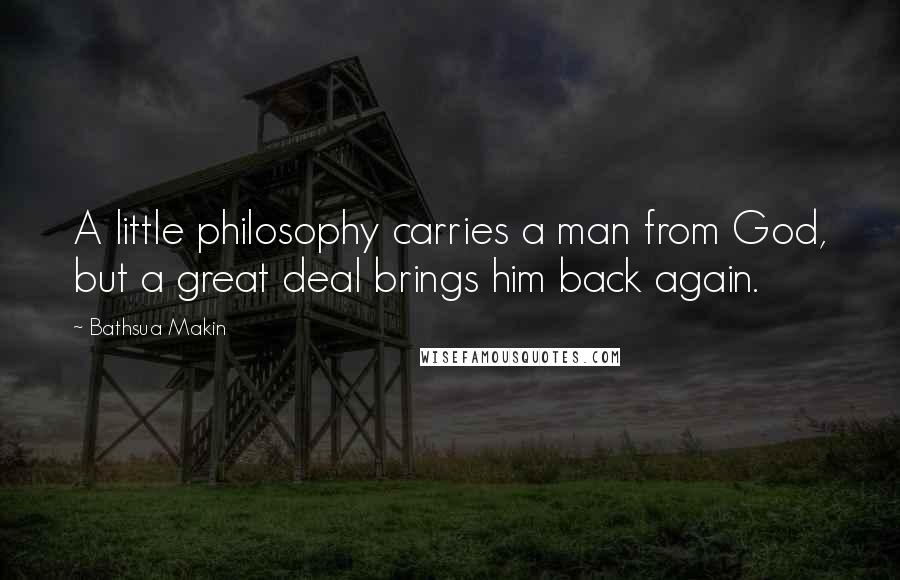 Bathsua Makin Quotes: A little philosophy carries a man from God, but a great deal brings him back again.