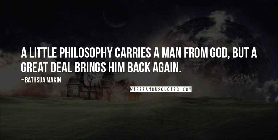 Bathsua Makin Quotes: A little philosophy carries a man from God, but a great deal brings him back again.