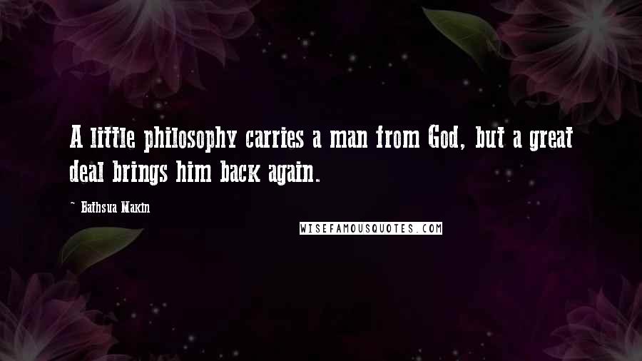 Bathsua Makin Quotes: A little philosophy carries a man from God, but a great deal brings him back again.