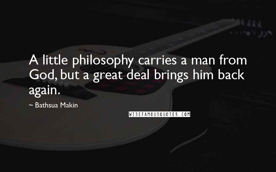 Bathsua Makin Quotes: A little philosophy carries a man from God, but a great deal brings him back again.