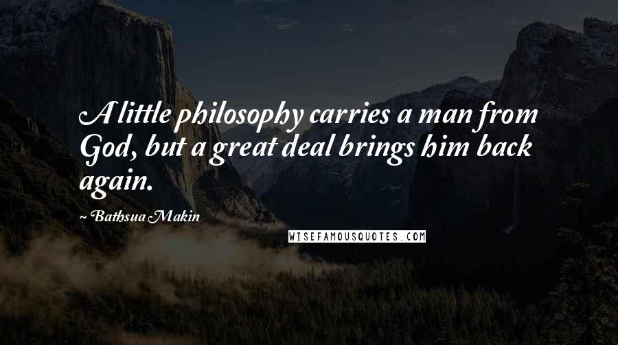 Bathsua Makin Quotes: A little philosophy carries a man from God, but a great deal brings him back again.