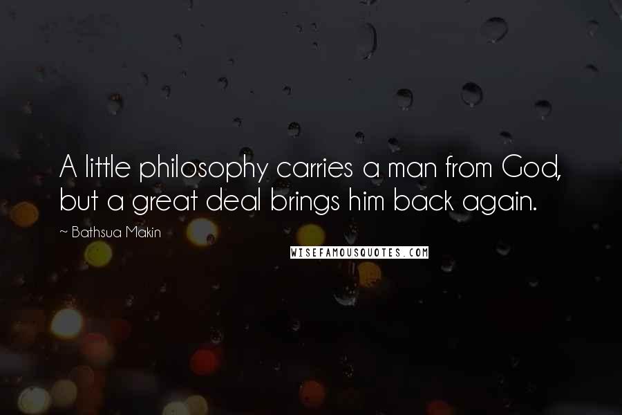 Bathsua Makin Quotes: A little philosophy carries a man from God, but a great deal brings him back again.