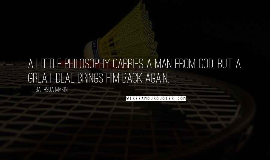 Bathsua Makin Quotes: A little philosophy carries a man from God, but a great deal brings him back again.