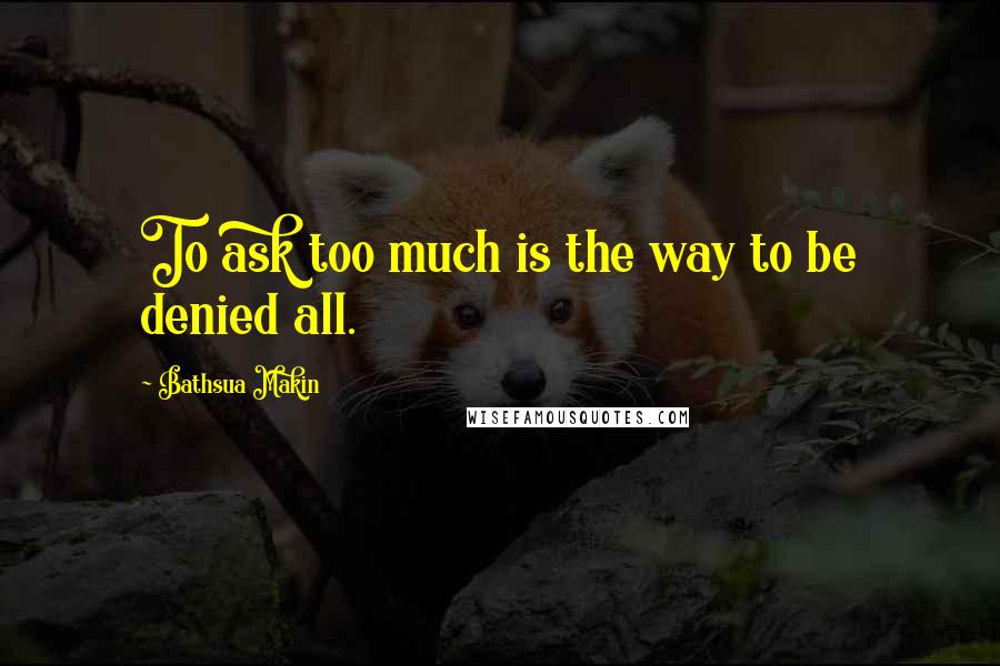 Bathsua Makin Quotes: To ask too much is the way to be denied all.