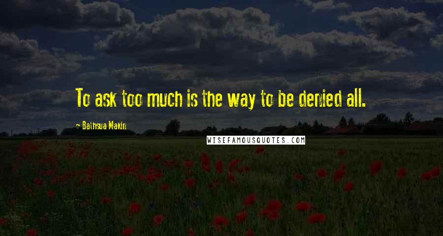 Bathsua Makin Quotes: To ask too much is the way to be denied all.