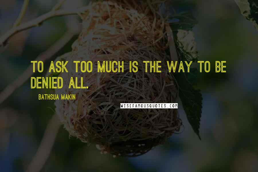 Bathsua Makin Quotes: To ask too much is the way to be denied all.