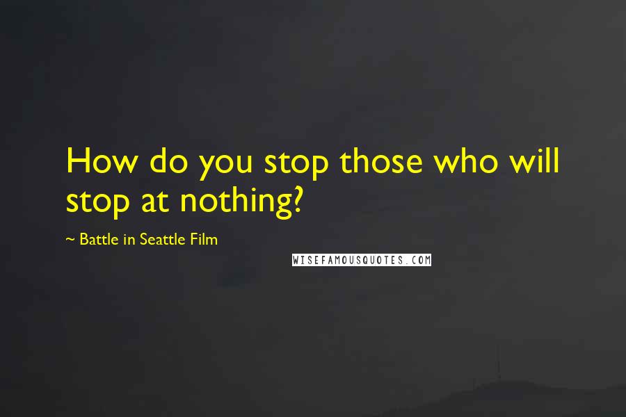 Battle In Seattle Film Quotes: How do you stop those who will stop at nothing?