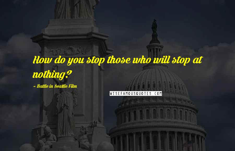 Battle In Seattle Film Quotes: How do you stop those who will stop at nothing?
