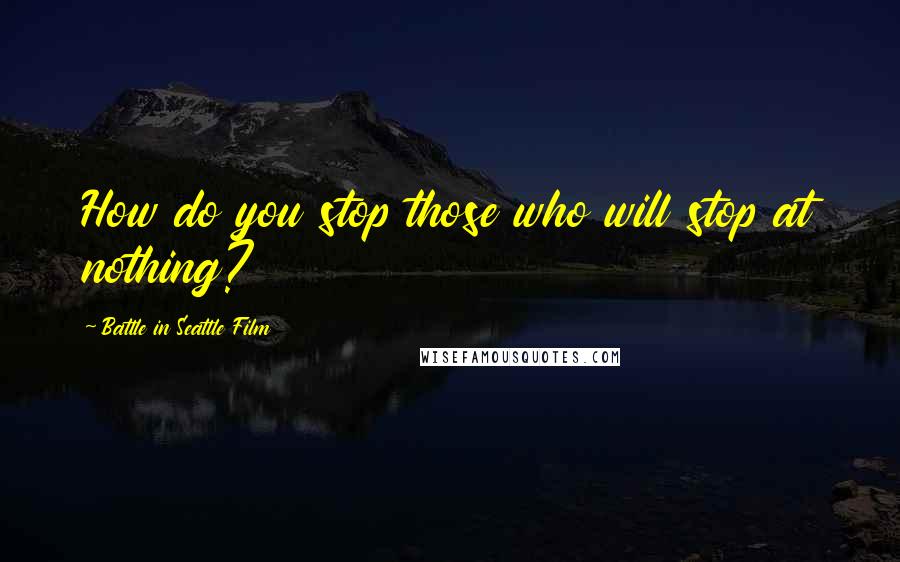 Battle In Seattle Film Quotes: How do you stop those who will stop at nothing?