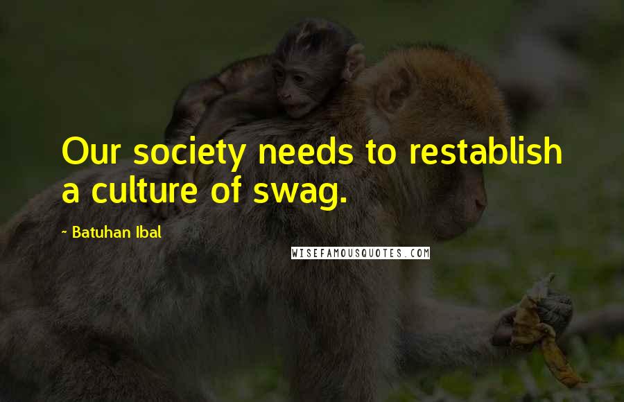 Batuhan Ibal Quotes: Our society needs to restablish a culture of swag.