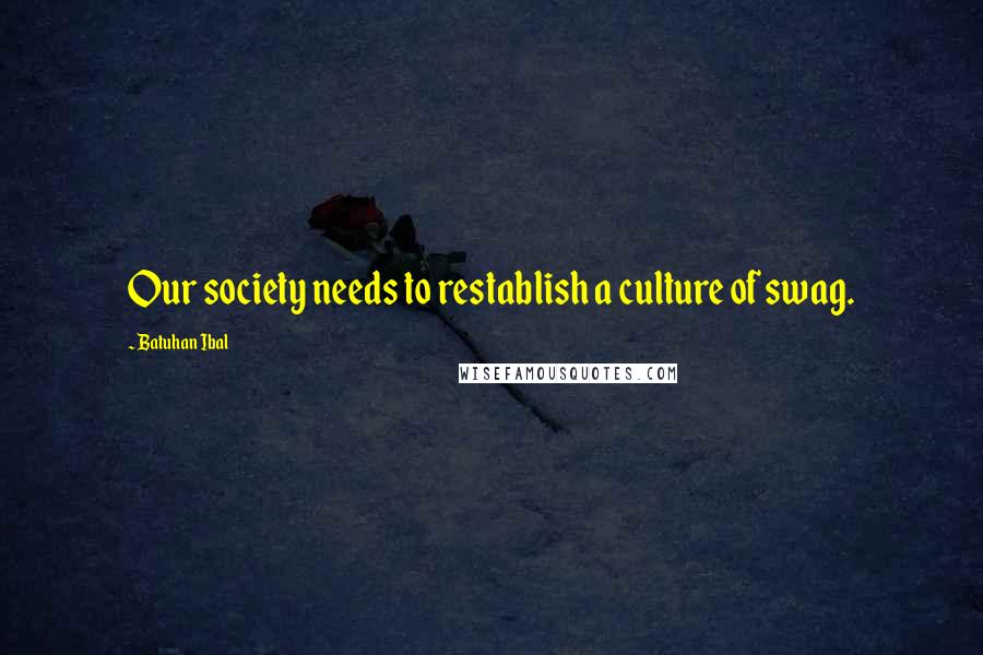 Batuhan Ibal Quotes: Our society needs to restablish a culture of swag.
