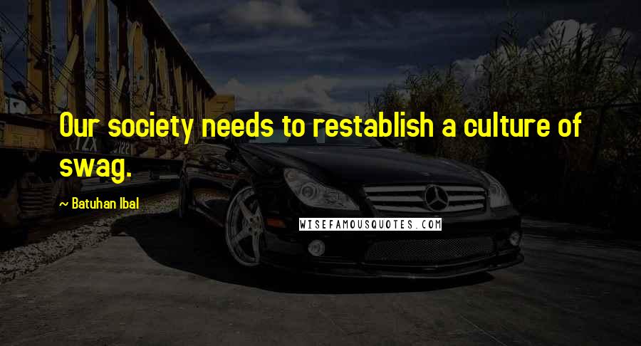 Batuhan Ibal Quotes: Our society needs to restablish a culture of swag.