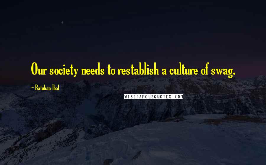 Batuhan Ibal Quotes: Our society needs to restablish a culture of swag.