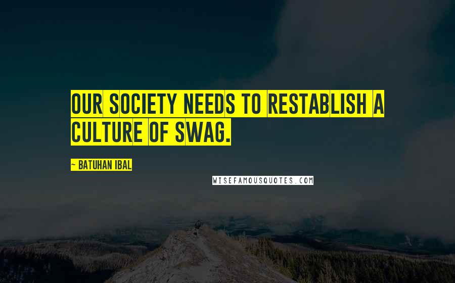Batuhan Ibal Quotes: Our society needs to restablish a culture of swag.