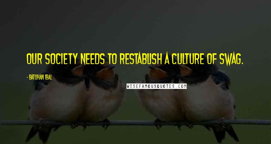 Batuhan Ibal Quotes: Our society needs to restablish a culture of swag.