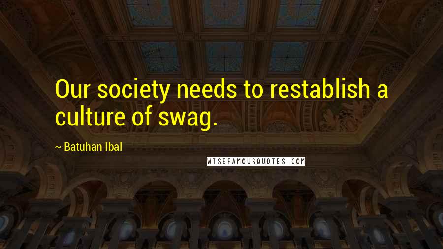 Batuhan Ibal Quotes: Our society needs to restablish a culture of swag.