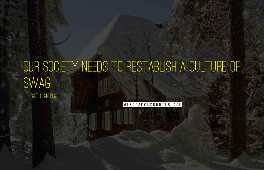 Batuhan Ibal Quotes: Our society needs to restablish a culture of swag.