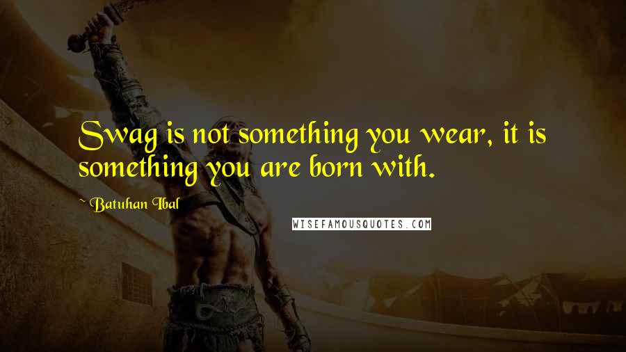 Batuhan Ibal Quotes: Swag is not something you wear, it is something you are born with.