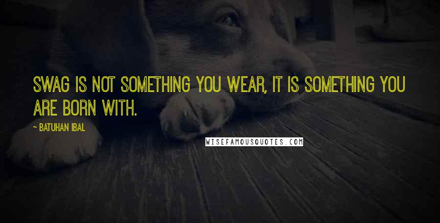 Batuhan Ibal Quotes: Swag is not something you wear, it is something you are born with.