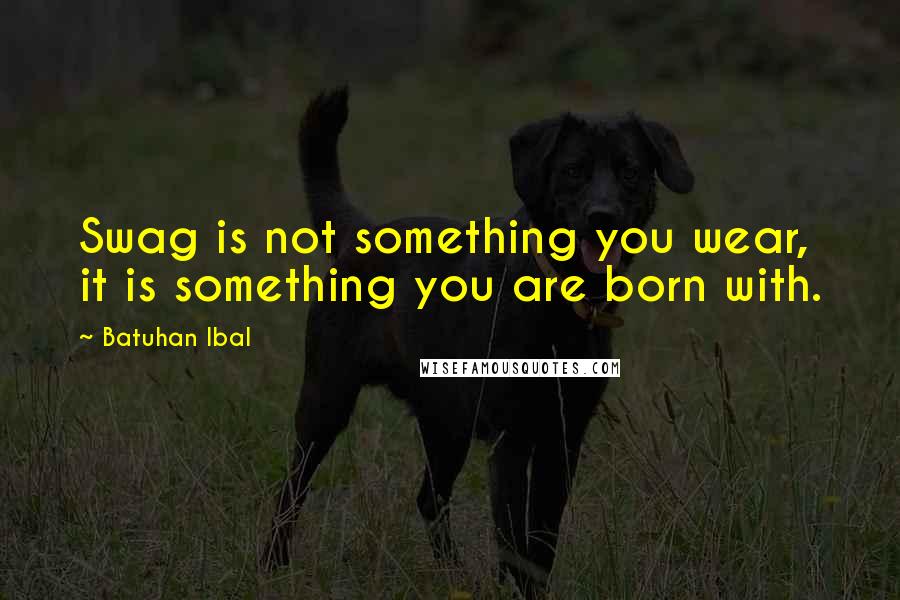 Batuhan Ibal Quotes: Swag is not something you wear, it is something you are born with.