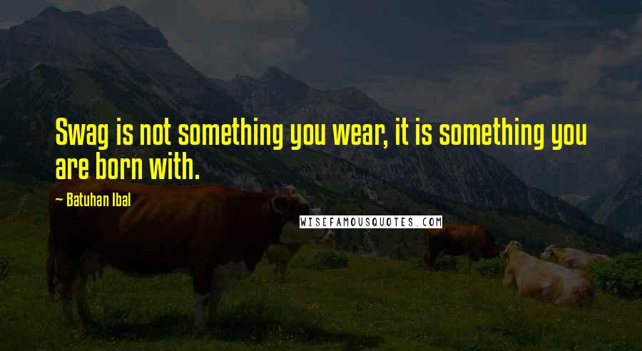 Batuhan Ibal Quotes: Swag is not something you wear, it is something you are born with.