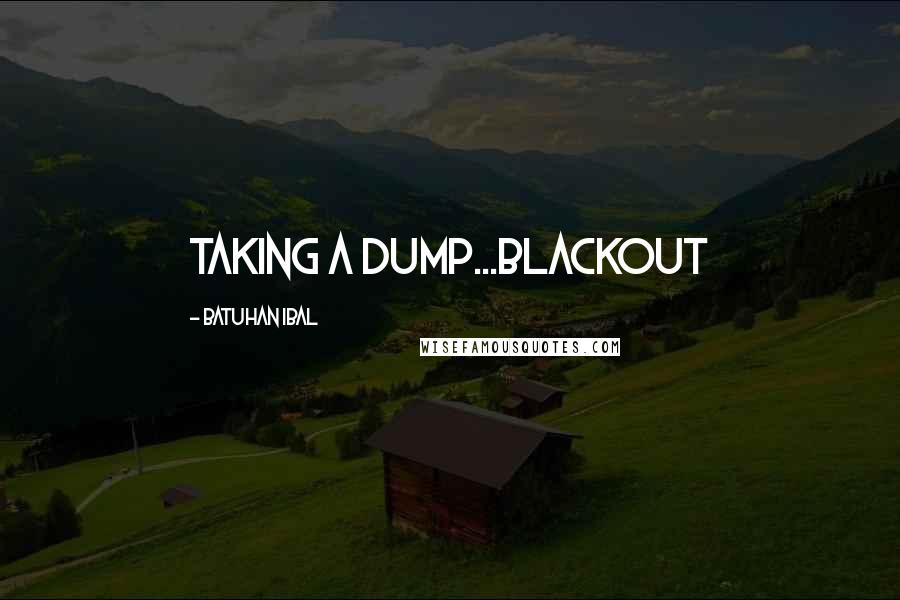 Batuhan Ibal Quotes: Taking a dump...blackout
