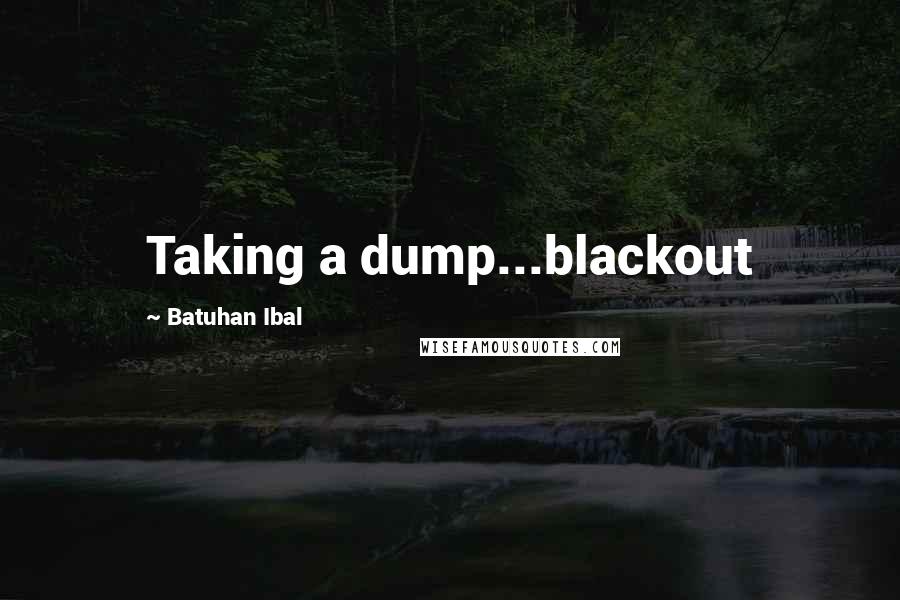 Batuhan Ibal Quotes: Taking a dump...blackout