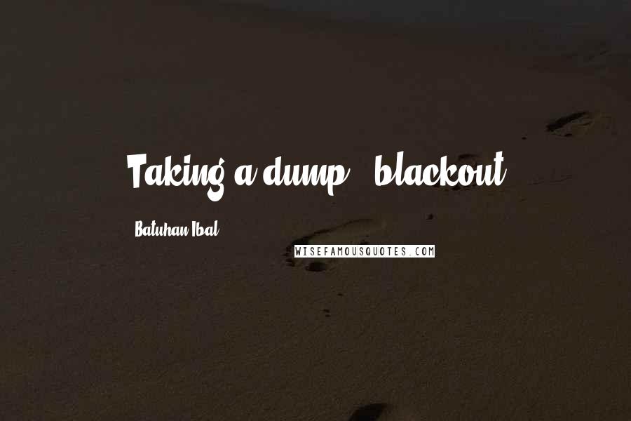 Batuhan Ibal Quotes: Taking a dump...blackout