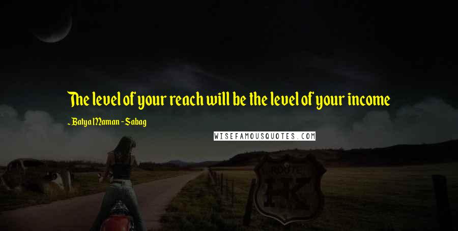 Batya Maman - Sabag Quotes: The level of your reach will be the level of your income
