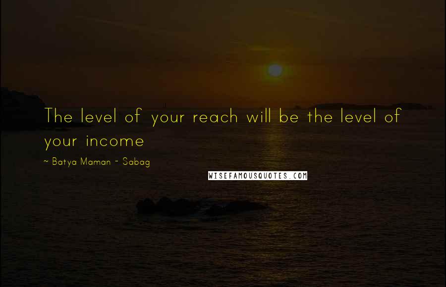 Batya Maman - Sabag Quotes: The level of your reach will be the level of your income