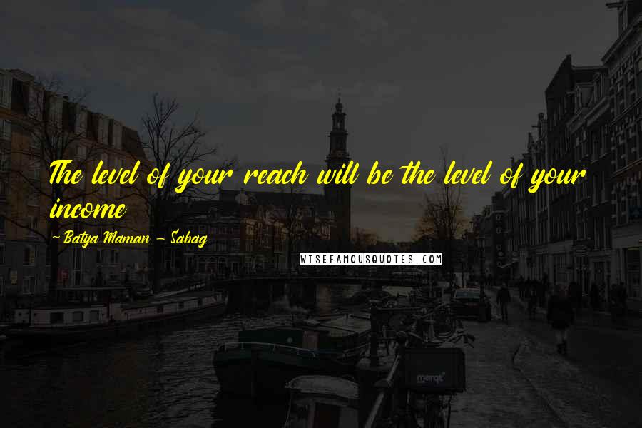 Batya Maman - Sabag Quotes: The level of your reach will be the level of your income