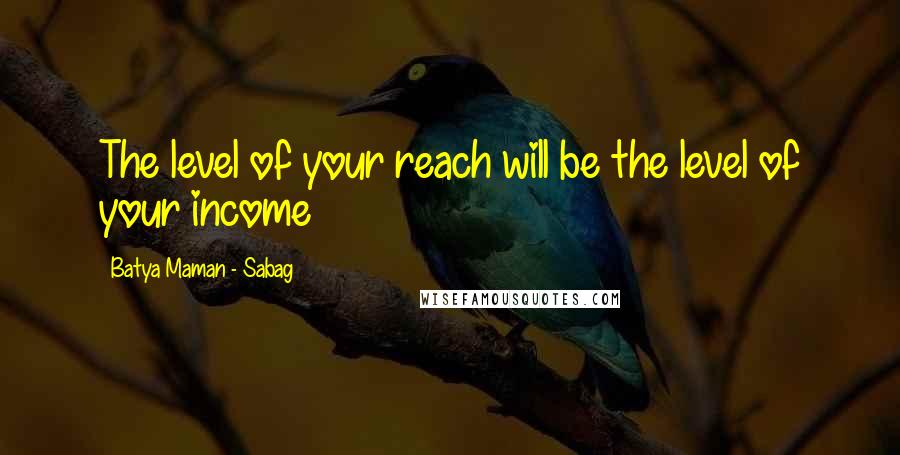 Batya Maman - Sabag Quotes: The level of your reach will be the level of your income