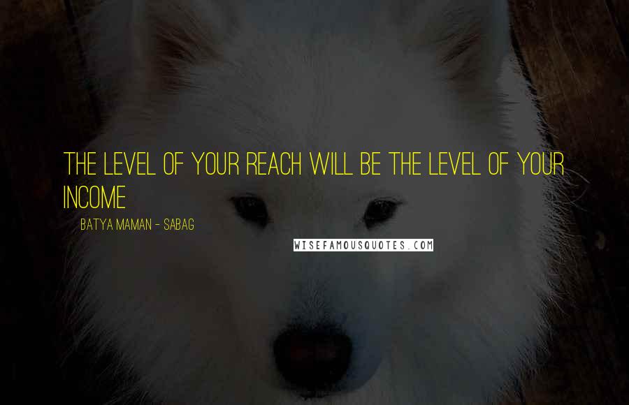 Batya Maman - Sabag Quotes: The level of your reach will be the level of your income