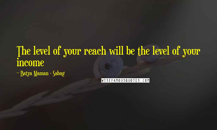 Batya Maman - Sabag Quotes: The level of your reach will be the level of your income