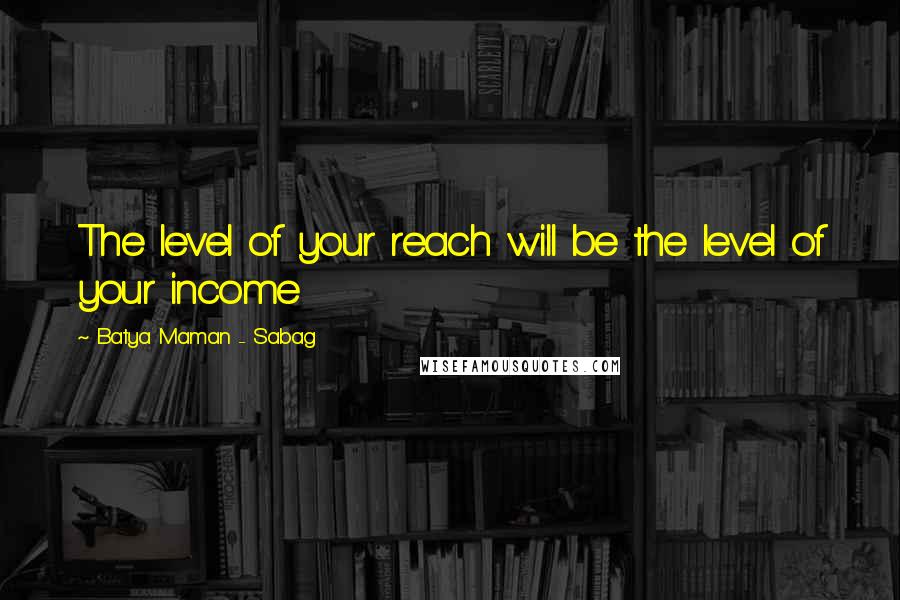 Batya Maman - Sabag Quotes: The level of your reach will be the level of your income