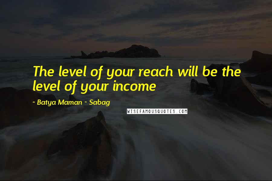 Batya Maman - Sabag Quotes: The level of your reach will be the level of your income