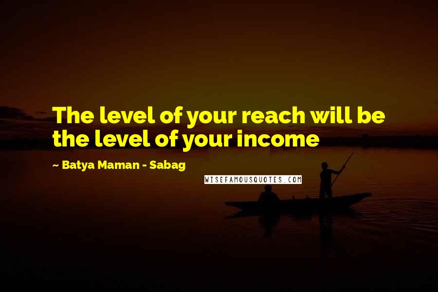 Batya Maman - Sabag Quotes: The level of your reach will be the level of your income